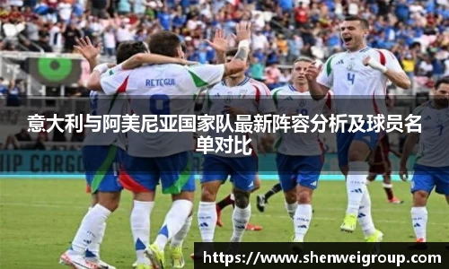 意大利与阿美尼亚国家队最新阵容分析及球员名单对比