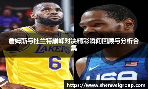 詹姆斯与杜兰特巅峰对决精彩瞬间回顾与分析合集