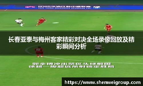 长春亚泰与梅州客家精彩对决全场录像回放及精彩瞬间分析