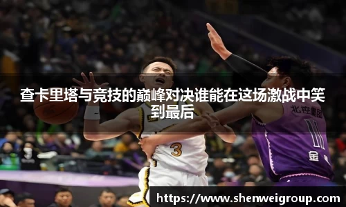 查卡里塔与竞技的巅峰对决谁能在这场激战中笑到最后