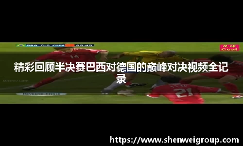 精彩回顾半决赛巴西对德国的巅峰对决视频全记录